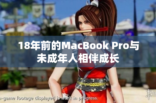 18年前的MacBook Pro与未成年人相伴成长