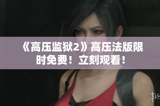 《高压监狱2》高压法版限时免费！立刻观看！