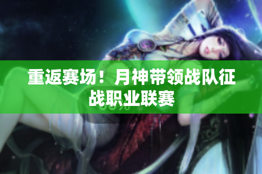 重返赛场！月神带领战队征战职业联赛
