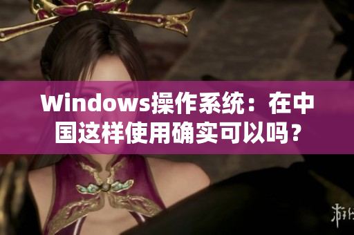 Windows操作系统：在中国这样使用确实可以吗？
