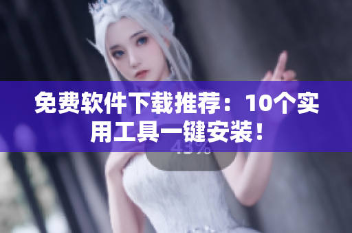 免费软件下载推荐：10个实用工具一键安装！