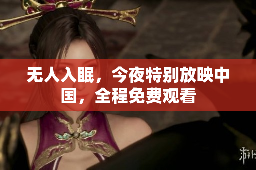 无人入眠，今夜特别放映中国，全程免费观看