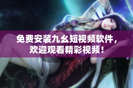 免费安装九幺短视频软件，欢迎观看精彩视频！