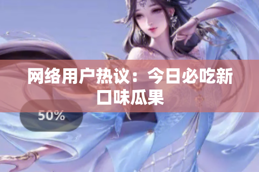 网络用户热议：今日必吃新口味瓜果