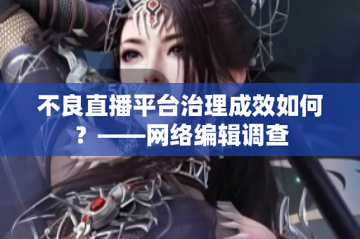 不良直播平台治理成效如何？——网络编辑调查