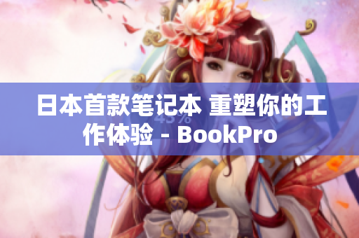 日本首款笔记本 重塑你的工作体验 - BookPro