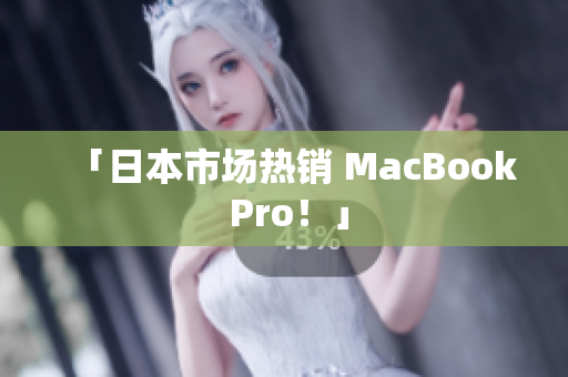 「日本市场热销 MacBook Pro！」