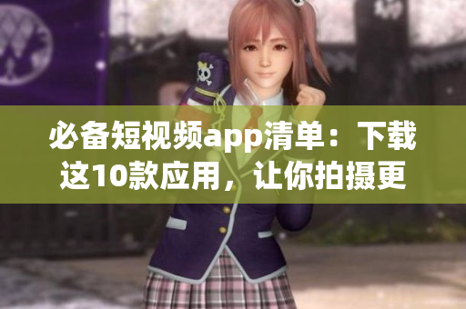 必备短视频app清单：下载这10款应用，让你拍摄更有趣！
