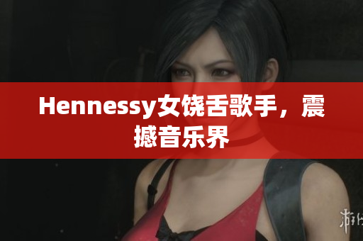 Hennessy女饶舌歌手，震撼音乐界
