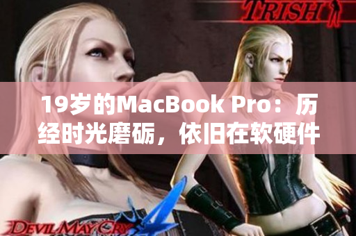 19岁的MacBook Pro：历经时光磨砺，依旧在软硬件领域保持竞争力