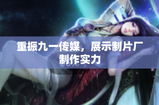 重振九一传媒，展示制片厂制作实力