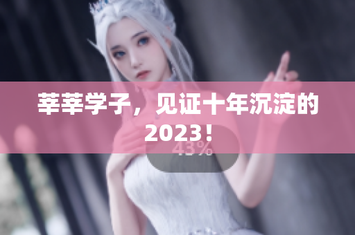 莘莘学子，见证十年沉淀的2023！