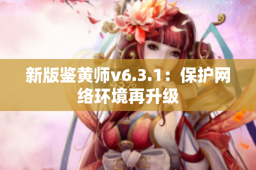 新版鉴黄师v6.3.1：保护网络环境再升级