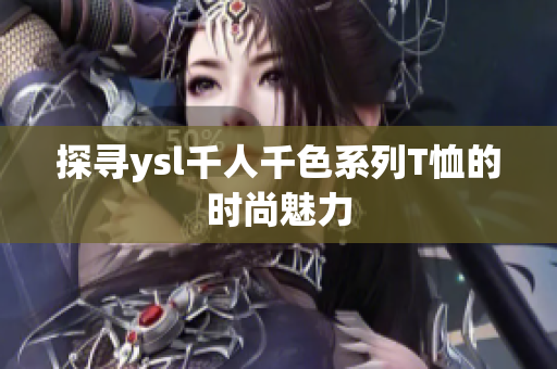 探寻ysl千人千色系列T恤的时尚魅力
