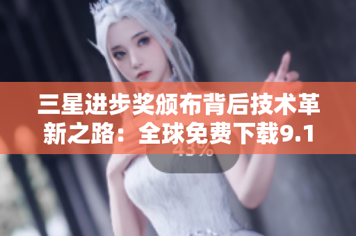 三星进步奖颁布背后技术革新之路：全球免费下载9.1版本。