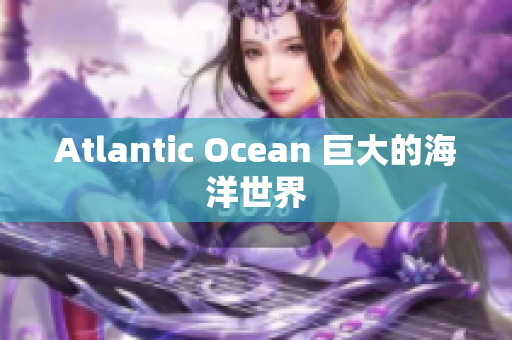 Atlantic Ocean 巨大的海洋世界