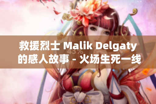 救援烈士 Malik Delgaty 的感人故事 - 火场生死一线
