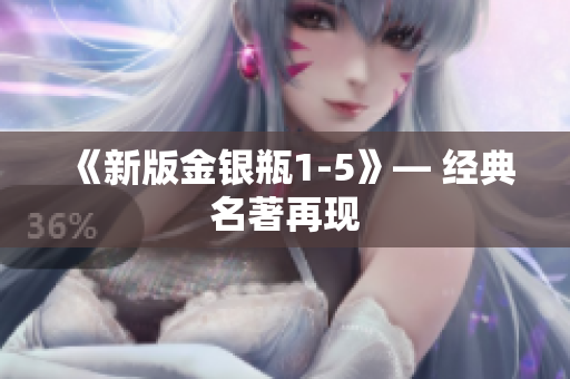 《新版金银瓶1-5》— 经典名著再现