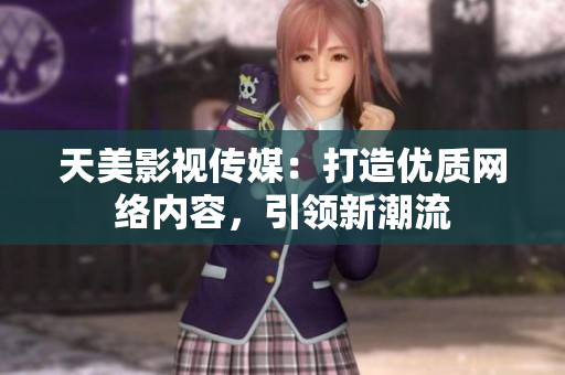 天美影视传媒：打造优质网络内容，引领新潮流