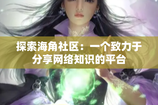 探索海角社区：一个致力于分享网络知识的平台