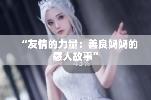 “友情的力量：善良妈妈的感人故事”