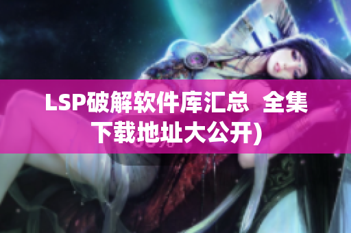 LSP破解软件库汇总  全集下载地址大公开)