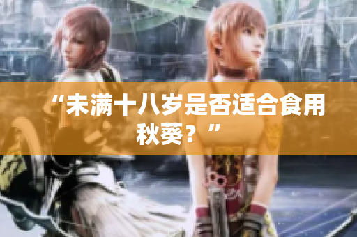 “未满十八岁是否适合食用秋葵？”