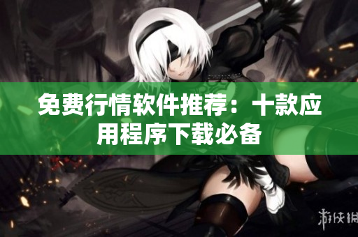 免费行情软件推荐：十款应用程序下载必备