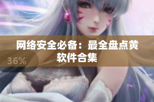 网络安全必备：最全盘点黄软件合集