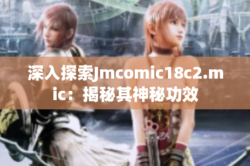 深入探索Jmcomic18c2.mic：揭秘其神秘功效