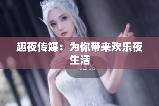 趣夜传媒：为你带来欢乐夜生活