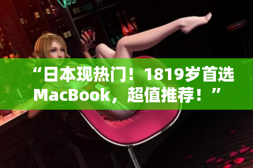 “日本现热门！1819岁首选MacBook，超值推荐！”