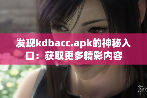 发现kdbacc.apk的神秘入口：获取更多精彩内容