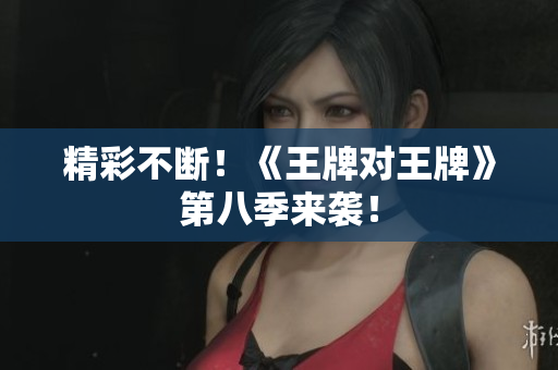 精彩不断！《王牌对王牌》第八季来袭！