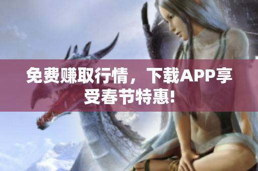 免费赚取行情，下载APP享受春节特惠!