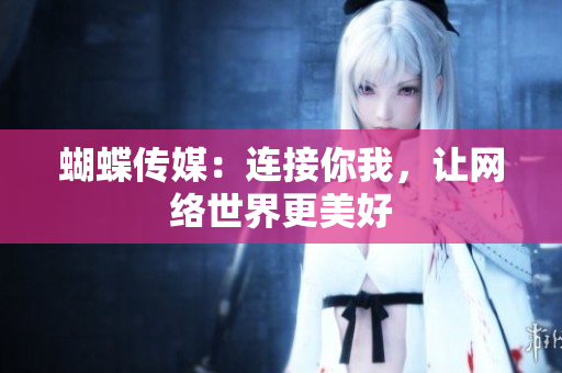 蝴蝶传媒：连接你我，让网络世界更美好