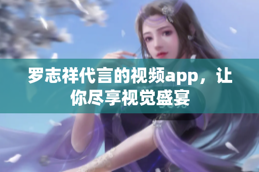 罗志祥代言的视频app，让你尽享视觉盛宴