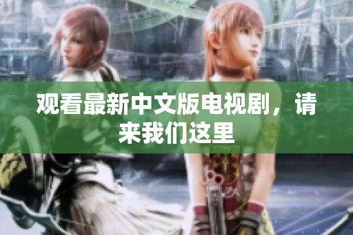 观看最新中文版电视剧，请来我们这里
