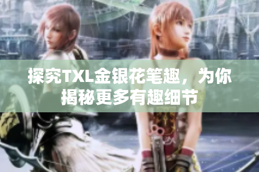 探究TXL金银花笔趣，为你揭秘更多有趣细节