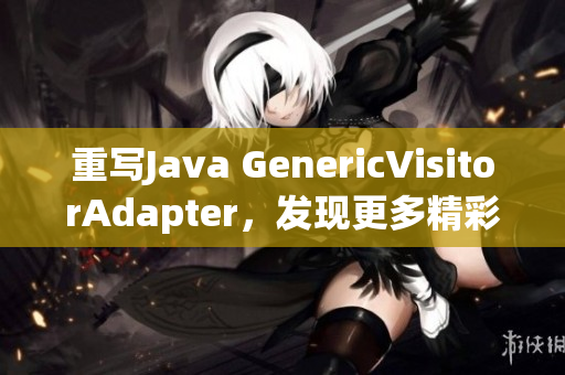 重写Java GenericVisitorAdapter，发现更多精彩