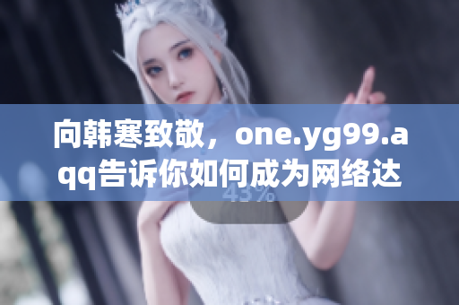 向韩寒致敬，one.yg99.aqq告诉你如何成为网络达人