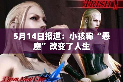 5月14日报道：小孩称“恶魔”改变了人生