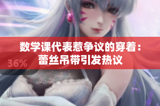 数学课代表惹争议的穿着：蕾丝吊带引发热议