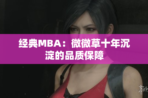 经典MBA：微微草十年沉淀的品质保障