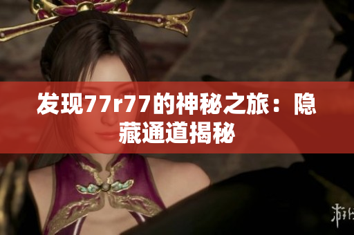 发现77r77的神秘之旅：隐藏通道揭秘