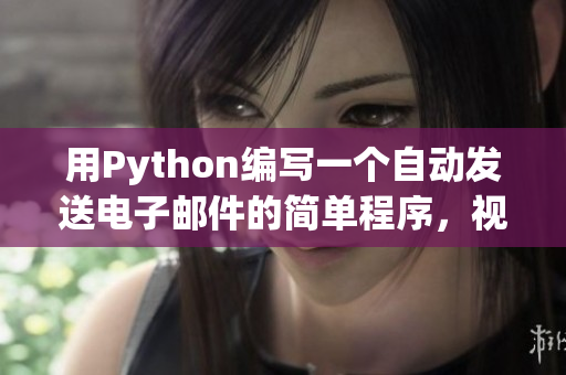 用Python编写一个自动发送电子邮件的简单程序，视频免费观看