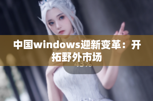 中国windows迎新变革：开拓野外市场