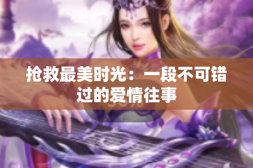 抢救最美时光：一段不可错过的爱情往事