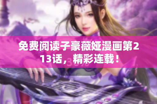 免费阅读子豪薇娅漫画第213话，精彩连载！