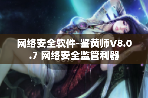 网络安全软件-鉴黄师V8.0.7 网络安全监管利器